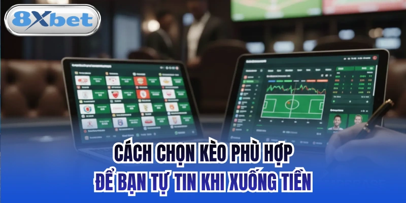 Cách Chọn Kèo Phù Hợp Để Bạn Tự Tin Khi Xuống Tiền