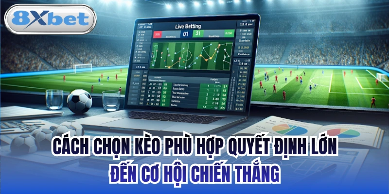 Cách chọn kèo phù hợp quyết định lớn đến cơ hội chiến thắng