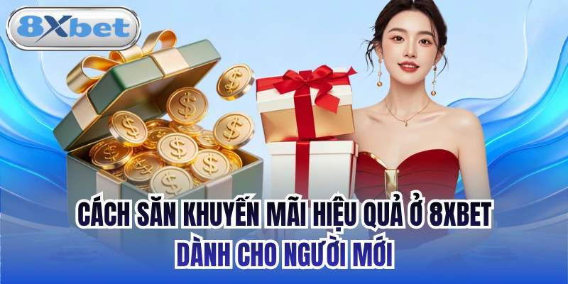 Cách Săn Khuyến Mãi Hiệu Quả Ở 8xbet Dành Cho Người Mới