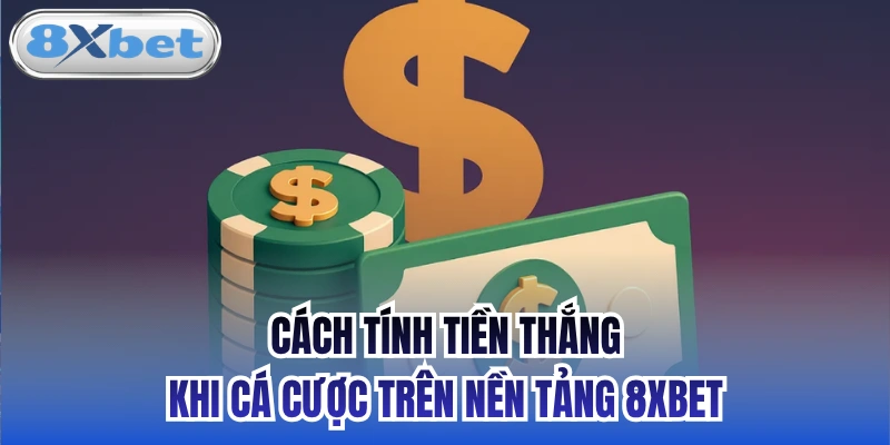 Cách Tính Tiền Thắng Khi Cá Cược Trên Nền Tảng 8xbet