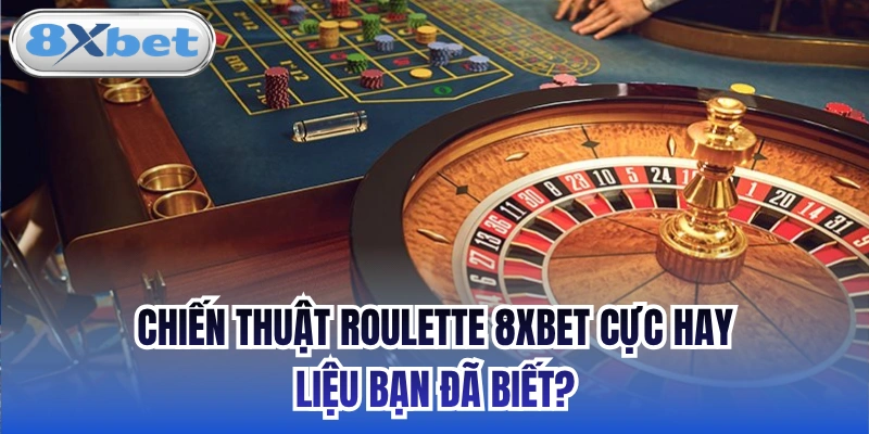 Chiến Thuật Roulette 8xbet Cực Hay Liệu Bạn Đã Biết?
