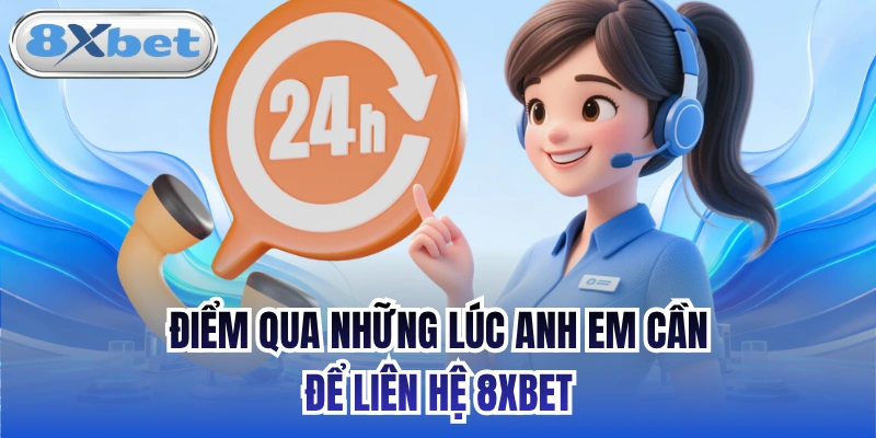 Điểm qua những lúc anh em cần để liên hệ 8xbet