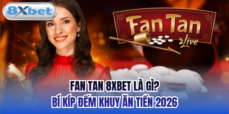 Fan Tan 8xbet Là Gì? Bí Kíp Đếm Khuy Ăn Tiền 2026