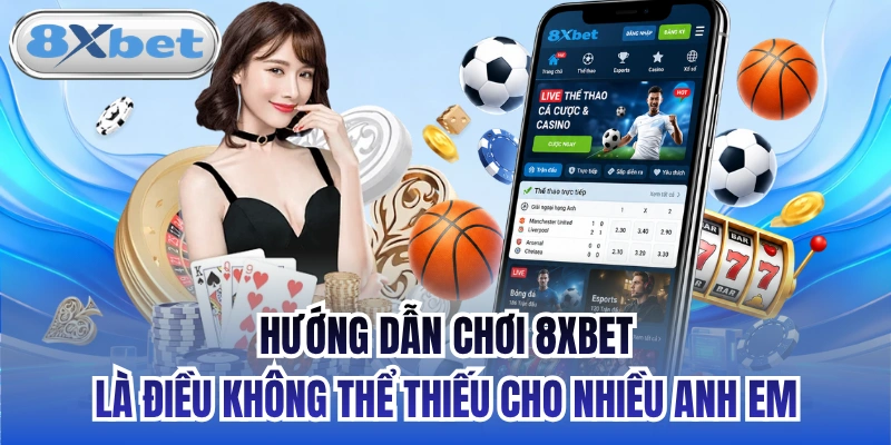 Hướng dẫn chơi 8xbet là điều không thể thiếu cho nhiều anh em