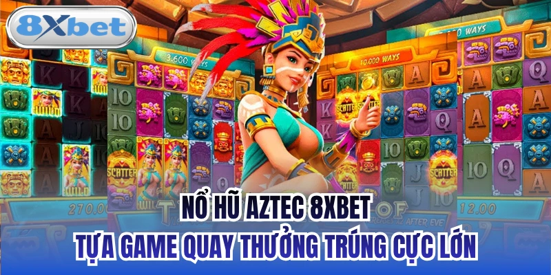 Nổ Hũ Aztec 8xbet - Tựa Game Quay Thưởng Trúng Cực Lớn