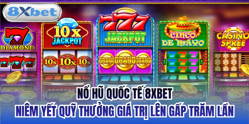 Nổ hũ quốc tế 8xbet niêm yết quỹ thưởng giá trị lên gấp trăm lần