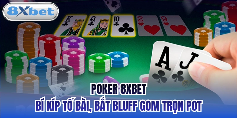 Poker 8xbet - Bí Kíp Tố Bài, Bắt Bluff Gom Trọn Pot