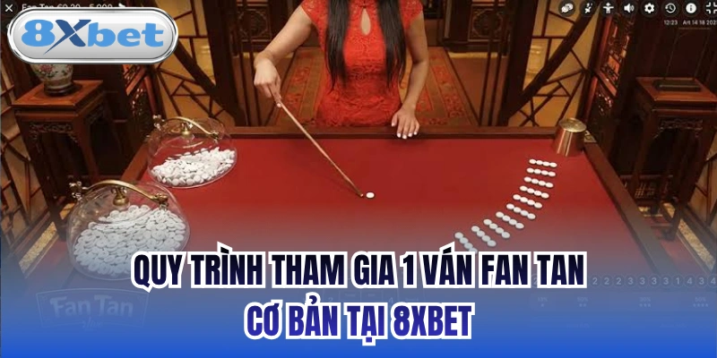 Quy trình tham gia 1 ván Fan Tan cơ bản tại 8xbet