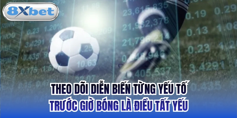 Theo dõi diễn biến từng yếu tố trước giờ bóng là điều tất yếu