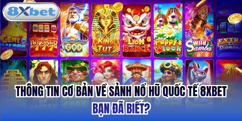 Thông tin cơ bản về sảnh nổ hũ quốc tế 8xbet bạn đã biết?