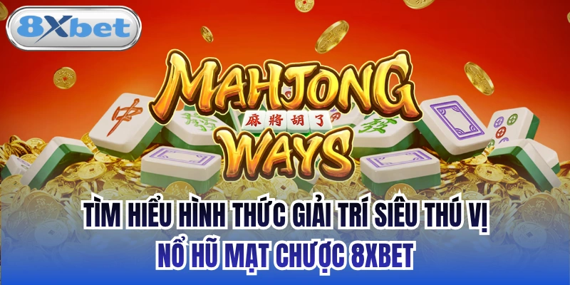 Tìm hiểu hình thức giải trí siêu thú vị - nổ hũ Mạt Chược 8xbet