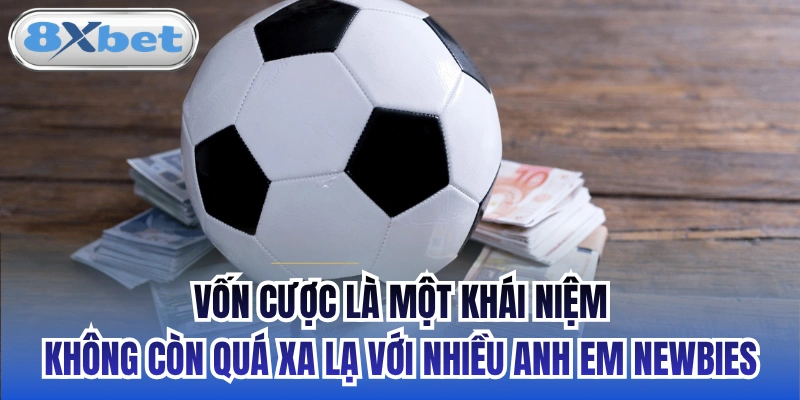 Vốn cược là một khái niệm không còn quá xa lạ với nhiều anh em newbies