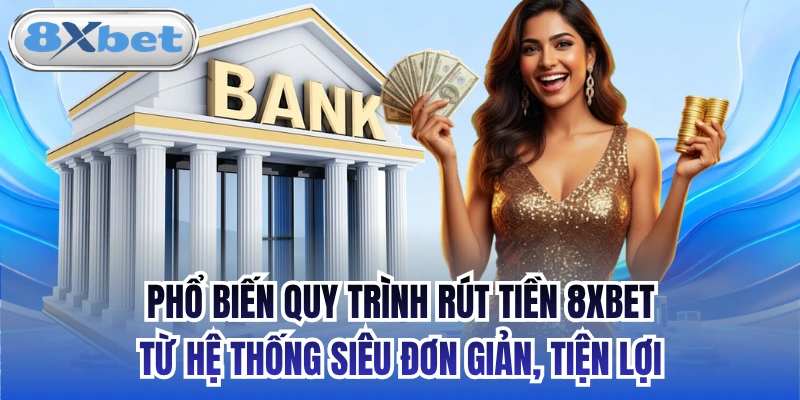 Phổ biến quy trình rút tiền 8xbet từ hệ thống siêu đơn giản, tiện lợi
